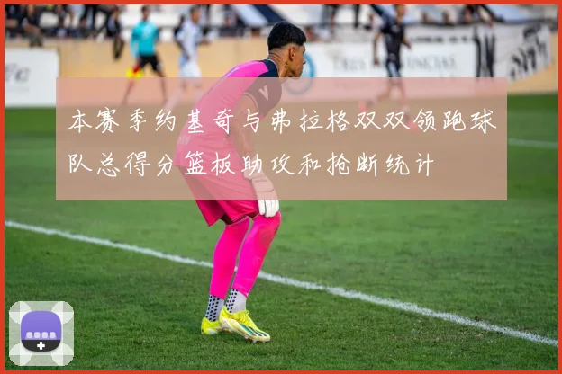 本赛季约基奇与弗拉格双双领跑球队总得分篮板助攻和抢断统计