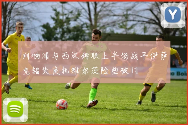 利物浦与西汉姆联上半场战平伊萨克错失良机维尔茨险些破门