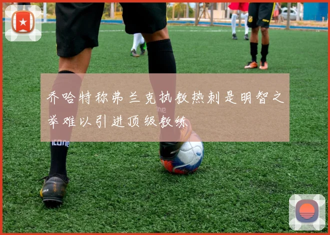 乔哈特称弗兰克执教热刺是明智之举难以引进顶级教练