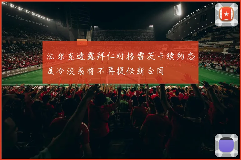 法尔克透露拜仁对格雷茨卡续约态度冷淡或将不再提供新合同