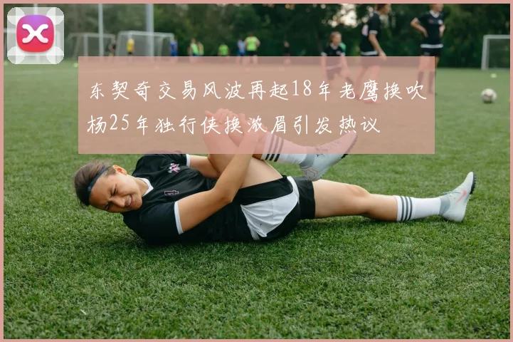 东契奇交易风波再起18年老鹰换吹杨25年独行侠换浓眉引发热议