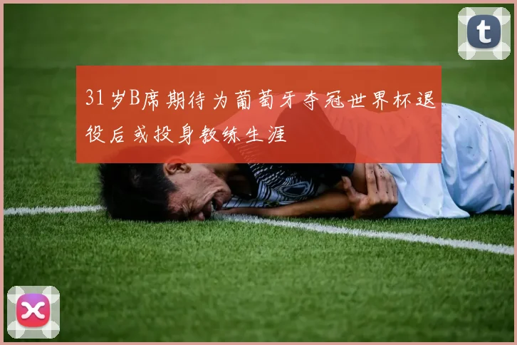 31岁B席期待为葡萄牙夺冠世界杯退役后或投身教练生涯