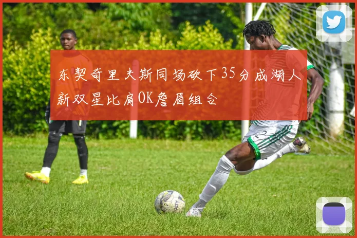 东契奇里夫斯同场砍下35分成湖人新双星比肩OK詹眉组合