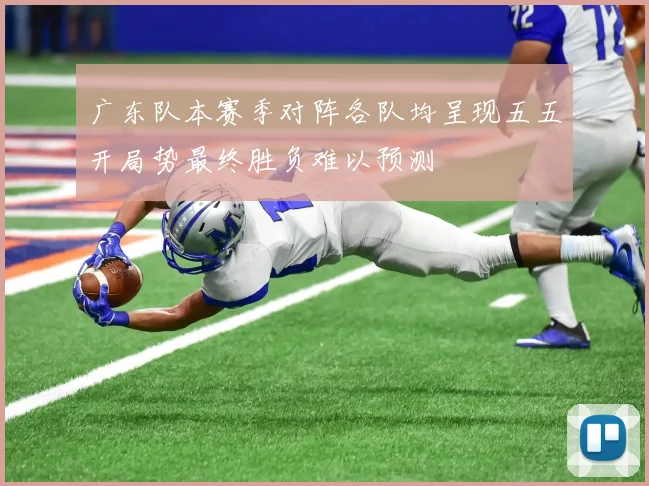 广东队本赛季对阵各队均呈现五五开局势最终胜负难以预测
