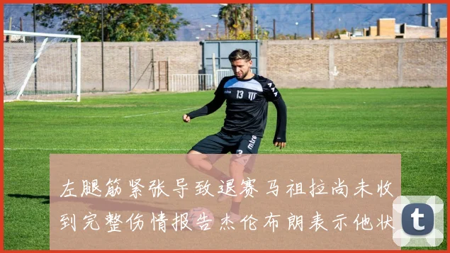 左腿筋紧张导致退赛马祖拉尚未收到完整伤情报告杰伦布朗表示他状态良好