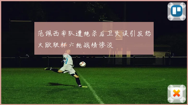 范佩西率队遭绝杀后卫失误引发怒火欧联杯六轮战绩惨淡