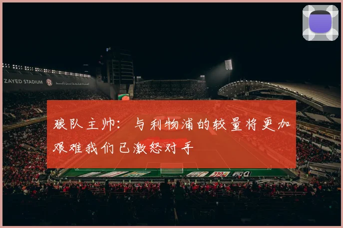 狼队主帅：与利物浦的较量将更加艰难我们已激怒对手