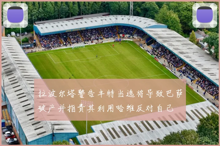 拉波尔塔警告丰特当选将导致巴萨破产并指责其利用哈维反对自己