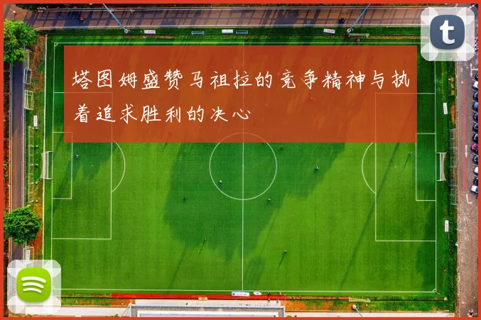 塔图姆盛赞马祖拉的竞争精神与执着追求胜利的决心