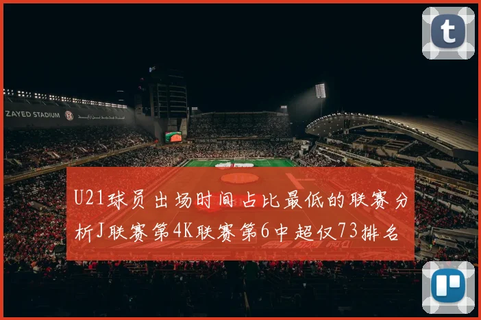 U21球员出场时间占比最低的联赛分析J联赛第4K联赛第6中超仅73排名第9