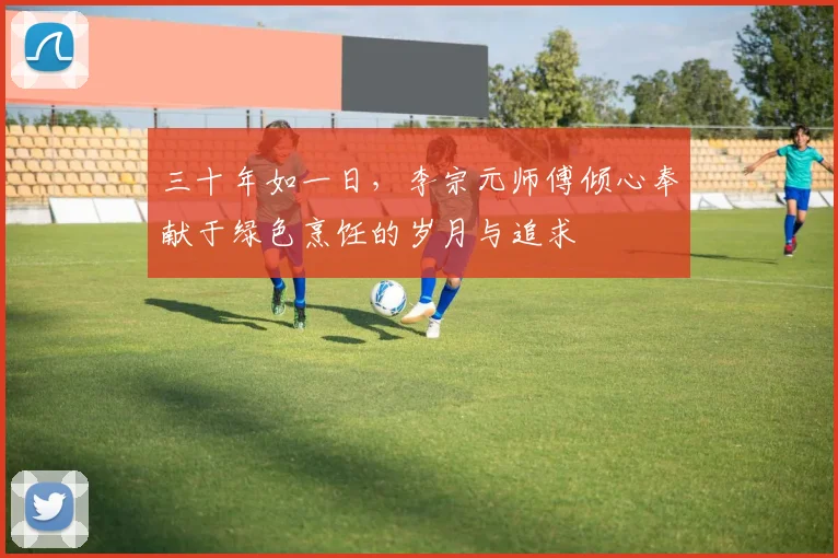 三十年如一日，李宗元师傅倾心奉献于绿色烹饪的岁月与追求