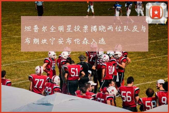 坦普尔全明星投票揭晓两位队友与布朗坎宁安布伦森入选